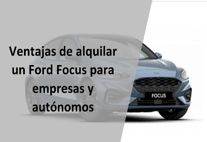 Ventajas de alquilar un Ford Focus para empresas y autónomos