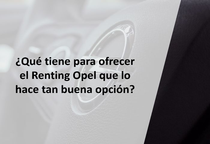 ¿Qué tiene para ofrecer el Renting Opel que lo hace tan buena opción?